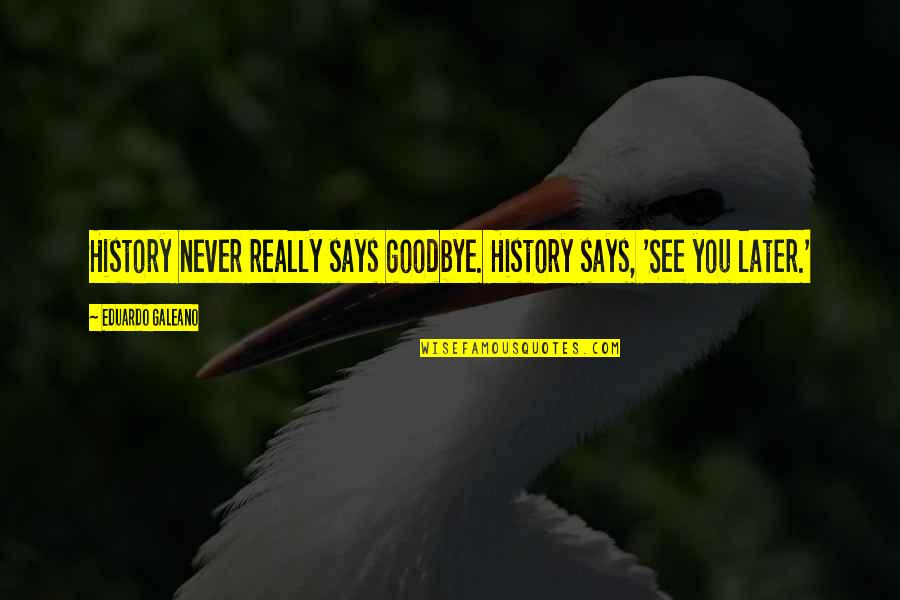 Community And Business Quotes By Eduardo Galeano: History never really says goodbye. History says, 'See