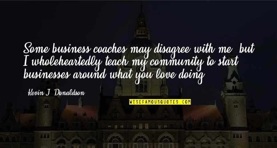 Community And Business Quotes By Kevin J. Donaldson: Some business coaches may disagree with me, but