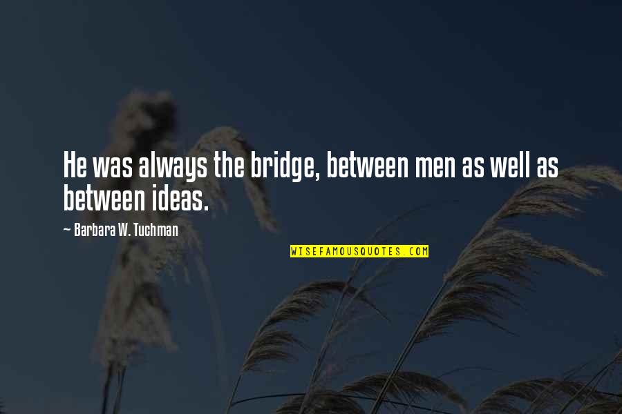 Community And Connection Quotes By Barbara W. Tuchman: He was always the bridge, between men as Community And Connection Quotes By Barbara W. Tuchman: He was always the bridge, between men as