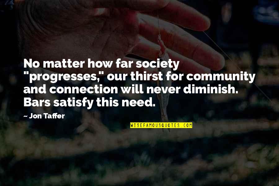 Community And Connection Quotes By Jon Taffer: No matter how far society "progresses," our thirst Community And Connection Quotes By Jon Taffer: No matter how far society "progresses," our thirst