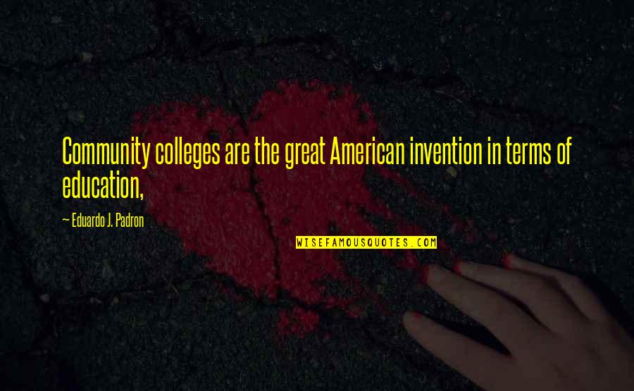 Community And Education Quotes By Eduardo J. Padron: Community colleges are the great American invention in