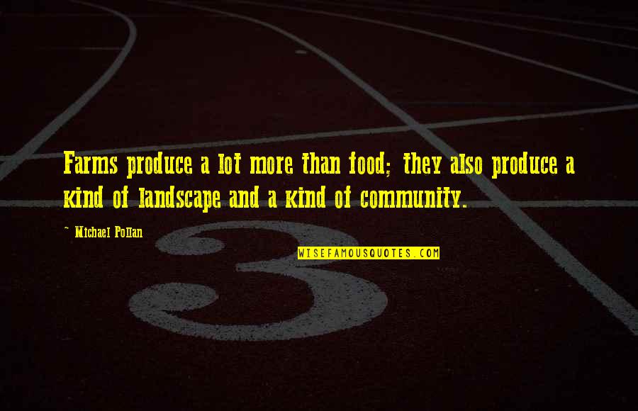 Community And Food Quotes By Michael Pollan: Farms produce a lot more than food; they