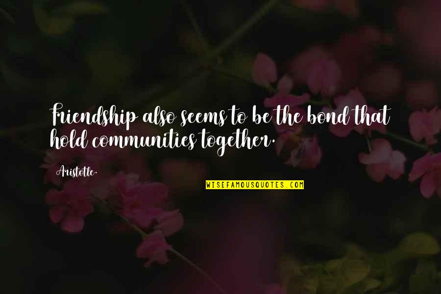 Community And Friendship Quotes By Aristotle.: Friendship also seems to be the bond that