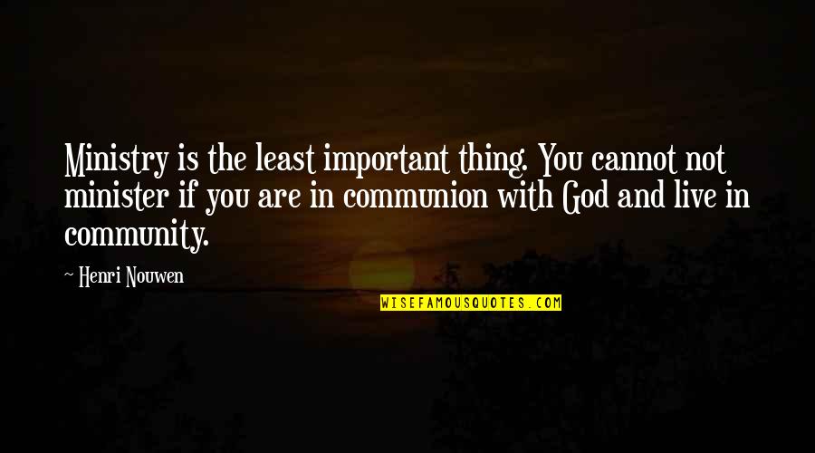 Community And God Quotes By Henri Nouwen: Ministry is the least important thing. You cannot Community And God Quotes By Henri Nouwen: Ministry is the least important thing. You cannot