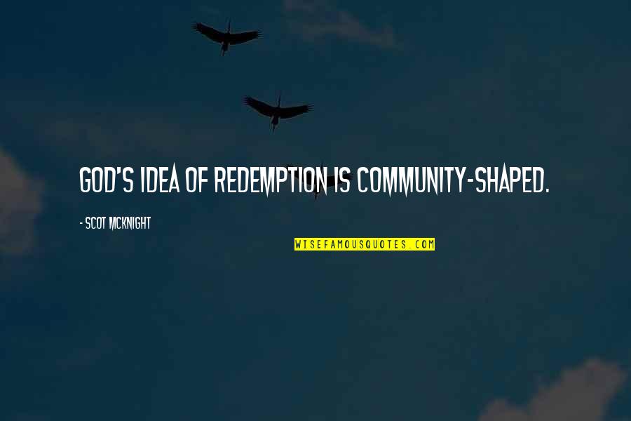 Community And God Quotes By Scot McKnight: God's idea of redemption is community-shaped. Community And God Quotes By Scot McKnight: God's idea of redemption is community-shaped.