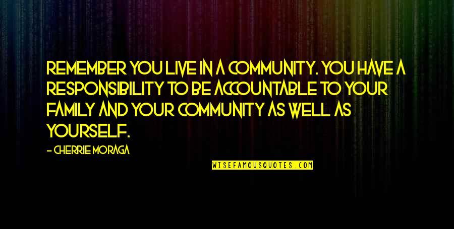 Community And Leadership Quotes By Cherrie Moraga: Remember you live in a community. You have Community And Leadership Quotes By Cherrie Moraga: Remember you live in a community. You have