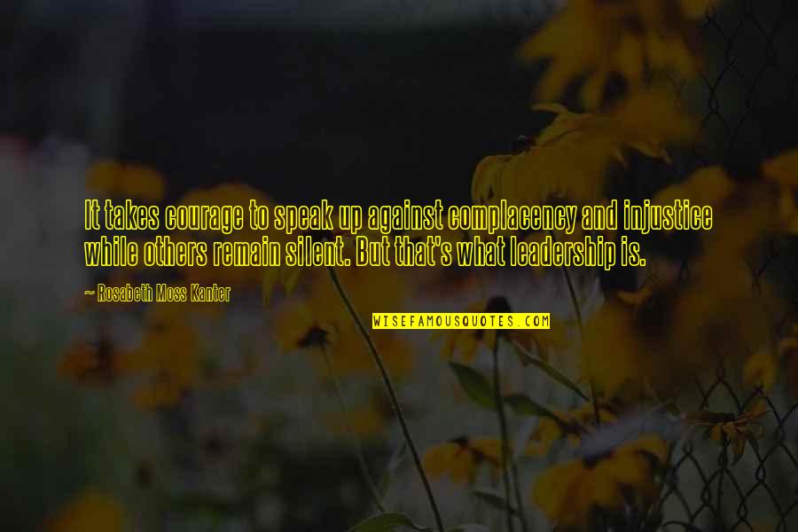 Community And Leadership Quotes By Rosabeth Moss Kanter: It takes courage to speak up against complacency Community And Leadership Quotes By Rosabeth Moss Kanter: It takes courage to speak up against complacency
