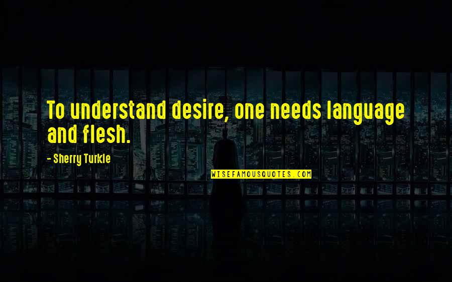 Community And Leadership Quotes By Sherry Turkle: To understand desire, one needs language and flesh. Community And Leadership Quotes By Sherry Turkle: To understand desire, one needs language and flesh.