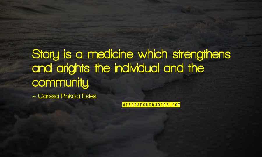 Community And Quotes By Clarissa Pinkola Estes: Story is a medicine which strengthens and arights