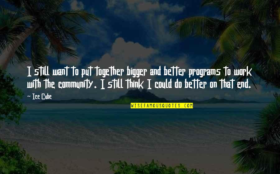 Community And Quotes By Ice Cube: I still want to put together bigger and