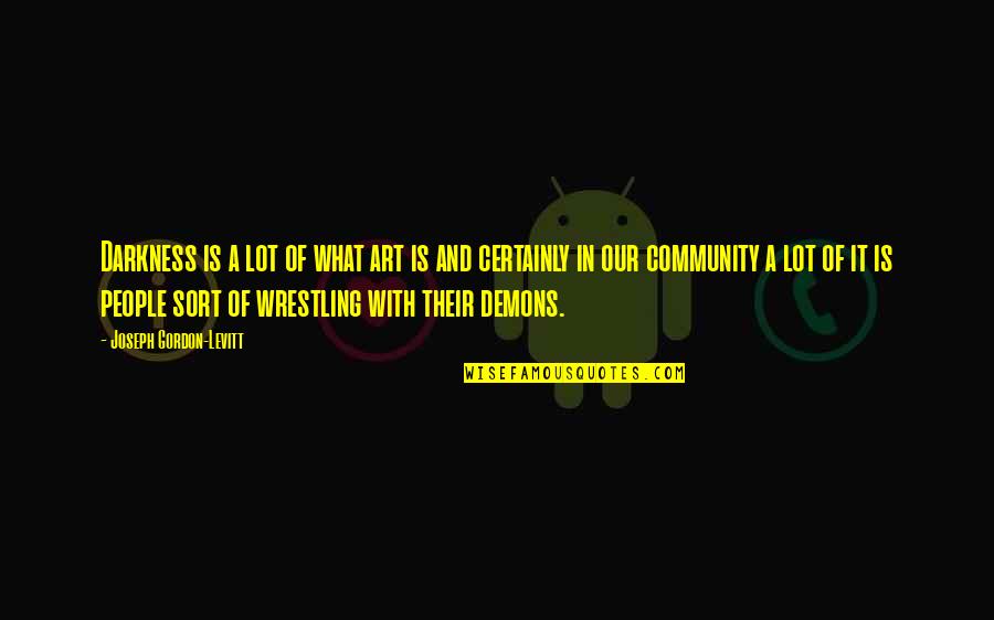 Community And Quotes By Joseph Gordon-Levitt: Darkness is a lot of what art is