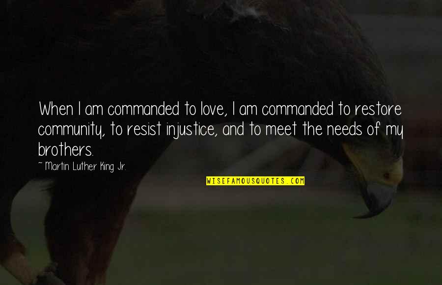 Community And Quotes By Martin Luther King Jr.: When I am commanded to love, I am