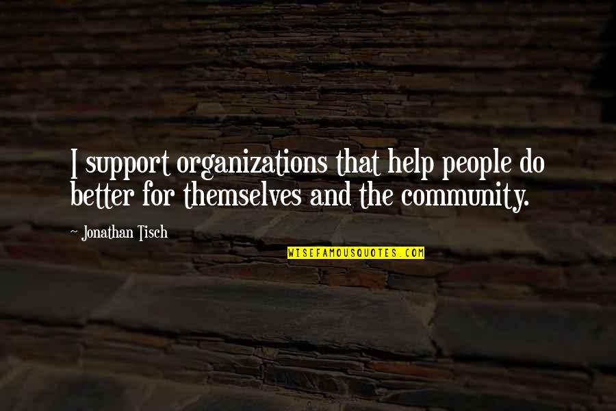 Community And Support Quotes By Jonathan Tisch: I support organizations that help people do better