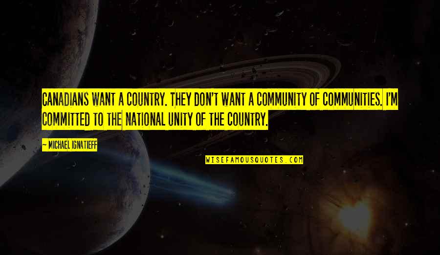 Community And Unity Quotes By Michael Ignatieff: Canadians want a country. They don't want a