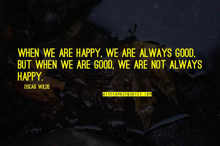 Community Bnl Quotes By Oscar Wilde: When we are happy, we are always good,