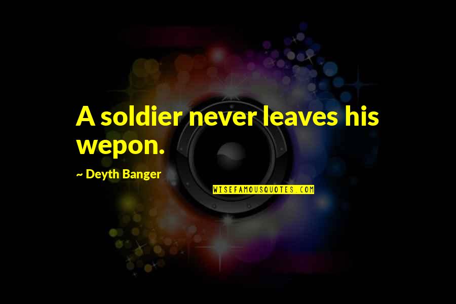 Community Building Quotes By Deyth Banger: A soldier never leaves his wepon.