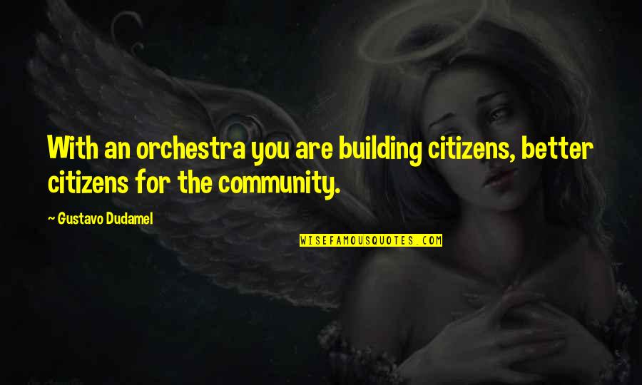 Community Building Quotes By Gustavo Dudamel: With an orchestra you are building citizens, better