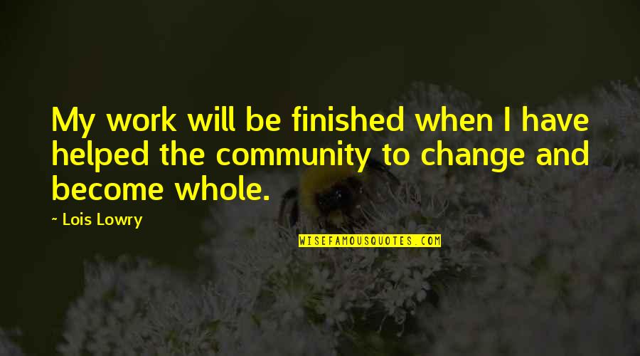 Community Change Quotes By Lois Lowry: My work will be finished when I have