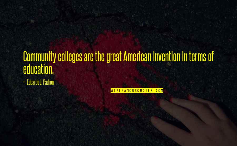 Community Colleges Quotes By Eduardo J. Padron: Community colleges are the great American invention in