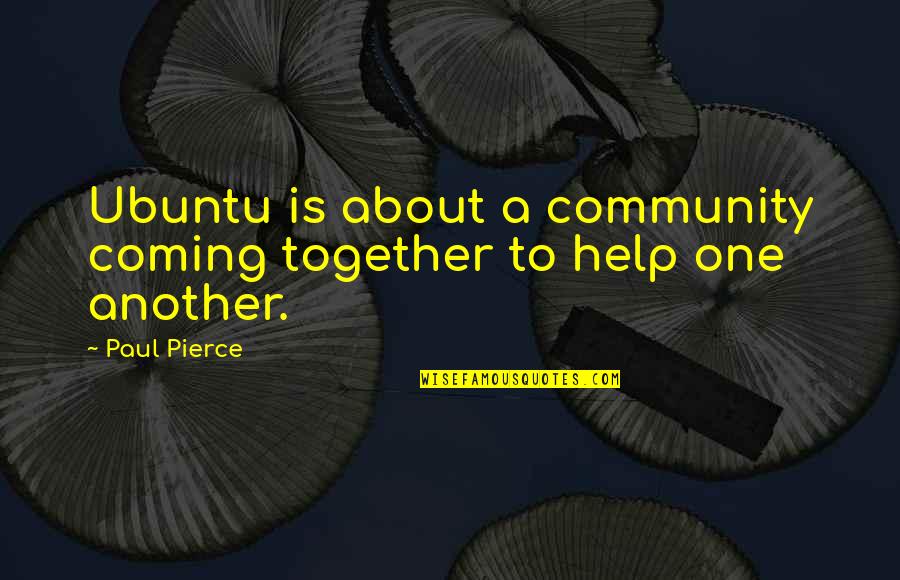 Community Coming Together Quotes By Paul Pierce: Ubuntu is about a community coming together to