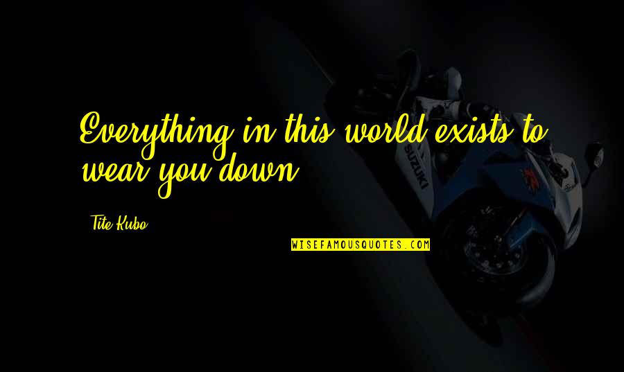 Community Frankie Quotes By Tite Kubo: Everything in this world exists to wear you