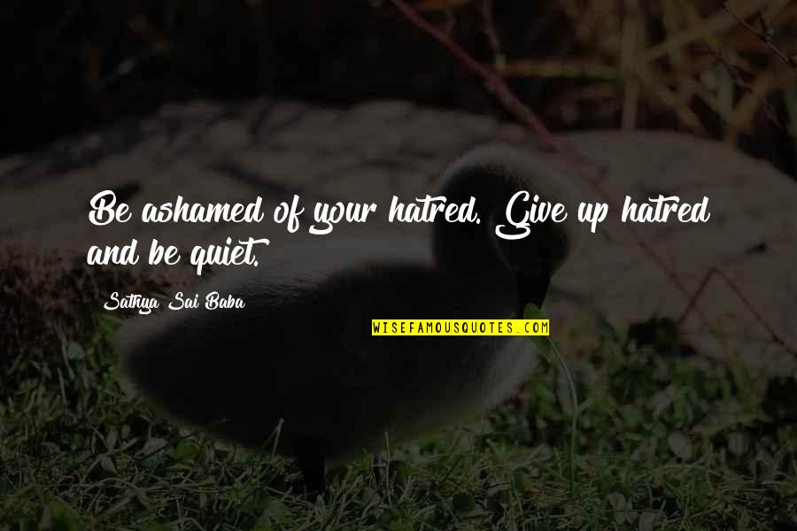 Community Funny Quotes By Sathya Sai Baba: Be ashamed of your hatred. Give up hatred Community Funny Quotes By Sathya Sai Baba: Be ashamed of your hatred. Give up hatred