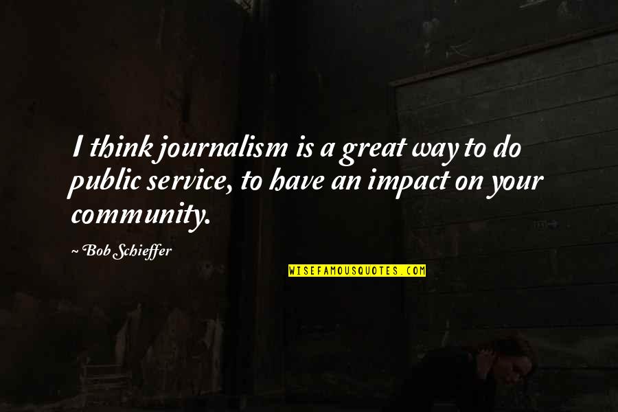 Community Impact Quotes By Bob Schieffer: I think journalism is a great way to