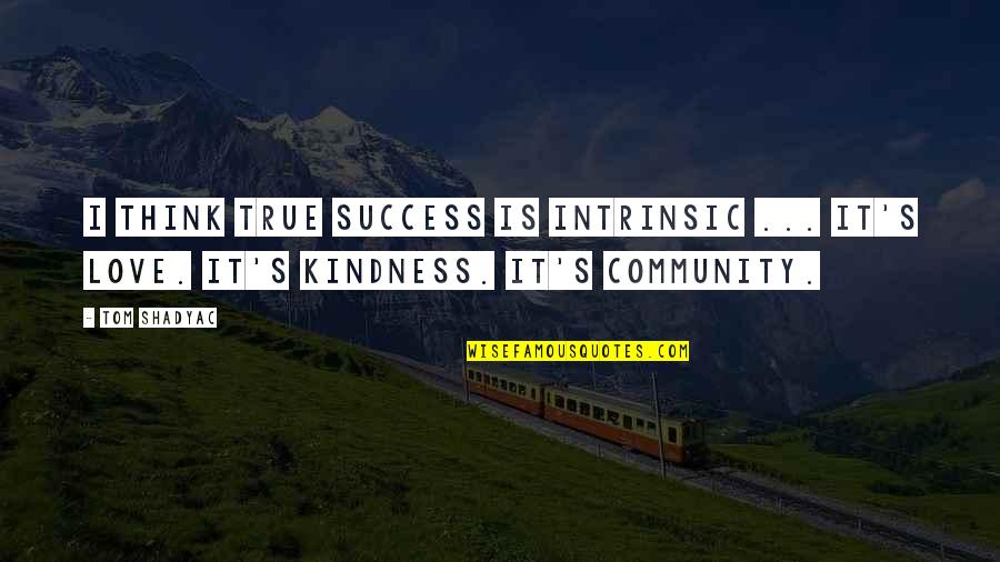 Community Kindness Quotes By Tom Shadyac: I think true success is intrinsic ... It's