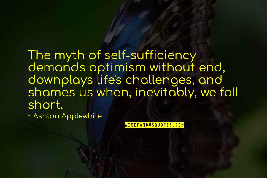 Community Life Quotes By Ashton Applewhite: The myth of self-sufficiency demands optimism without end,