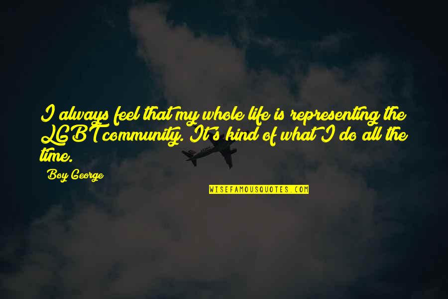 Community Life Quotes By Boy George: I always feel that my whole life is