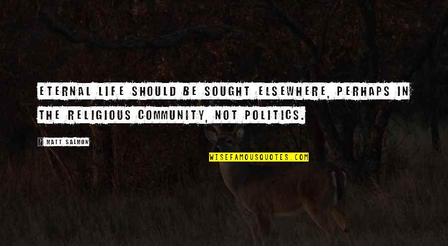 Community Life Quotes By Matt Salmon: Eternal life should be sought elsewhere, perhaps in