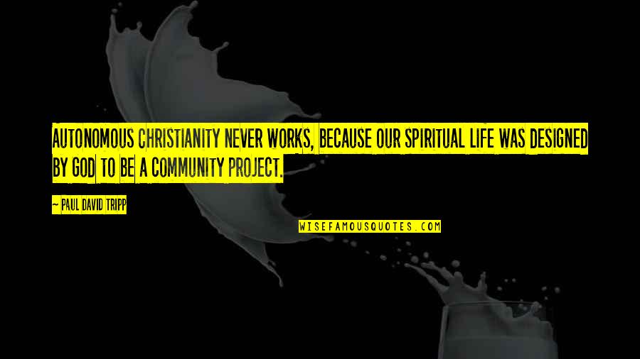 Community Life Quotes By Paul David Tripp: Autonomous Christianity never works, because our spiritual life