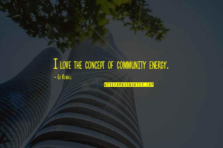 Community Love Quotes By Ed Rendell: I love the concept of community energy.