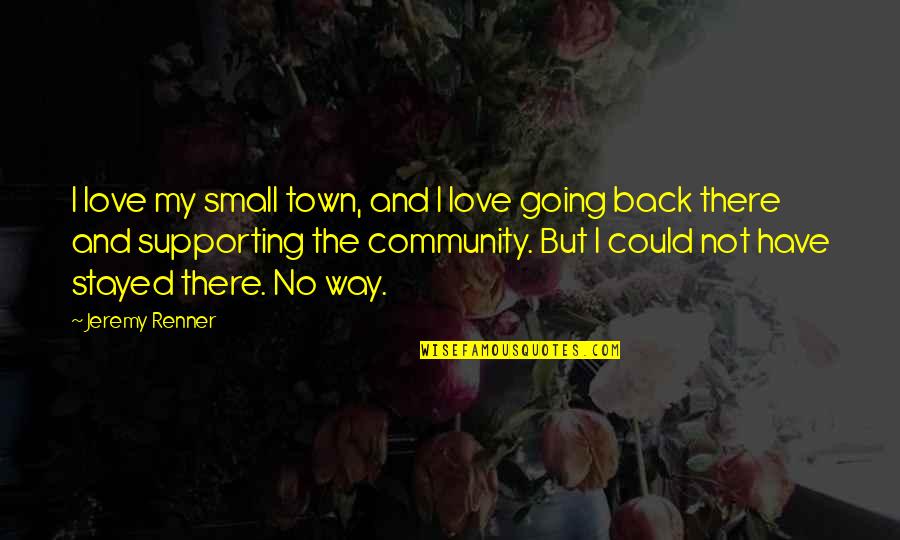 Community Love Quotes By Jeremy Renner: I love my small town, and I love