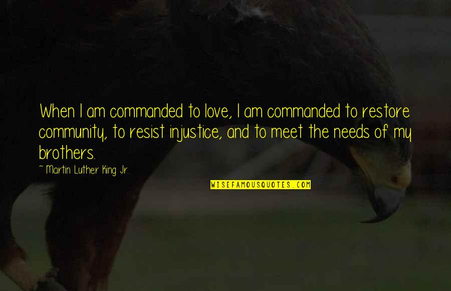 Community Love Quotes By Martin Luther King Jr.: When I am commanded to love, I am