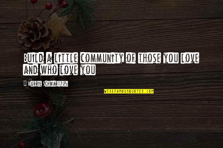 Community Love Quotes By Morrie Schwartz.: Build a little community of those you love