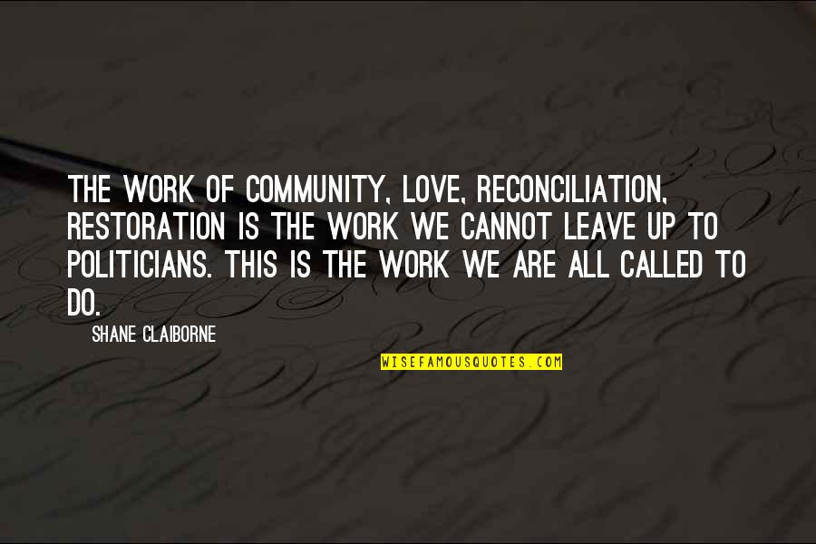Community Love Quotes By Shane Claiborne: The work of community, love, reconciliation, restoration is