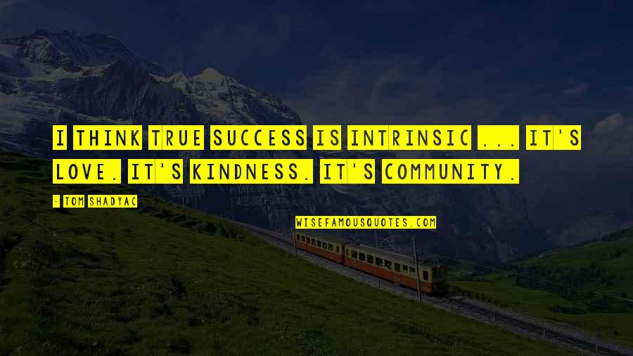 Community Love Quotes By Tom Shadyac: I think true success is intrinsic ... It's