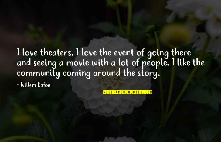 Community Love Quotes By Willem Dafoe: I love theaters. I love the event of