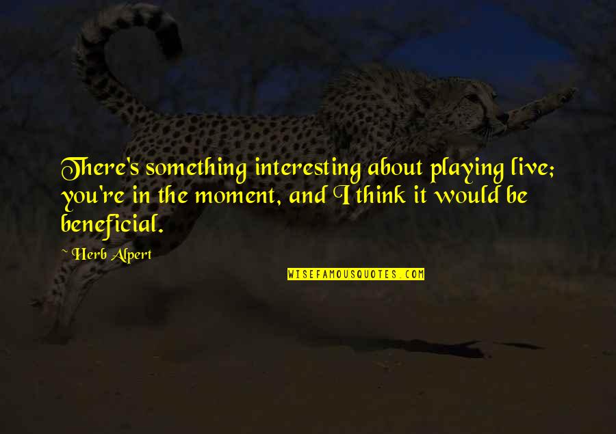 Community Organising Quotes By Herb Alpert: There's something interesting about playing live; you're in
