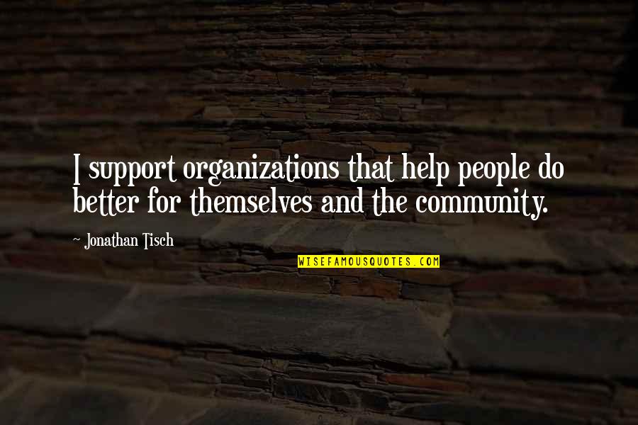 Community Organizations Quotes By Jonathan Tisch: I support organizations that help people do better