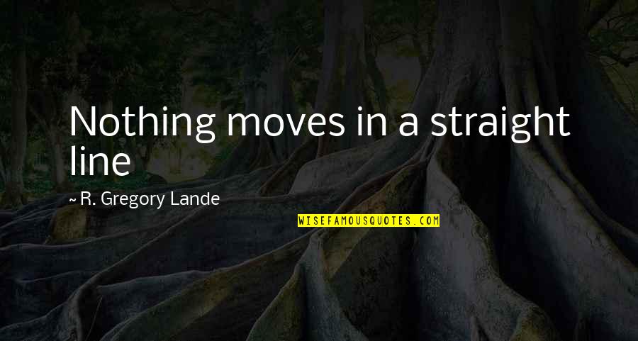 Community Organizations Quotes By R. Gregory Lande: Nothing moves in a straight line