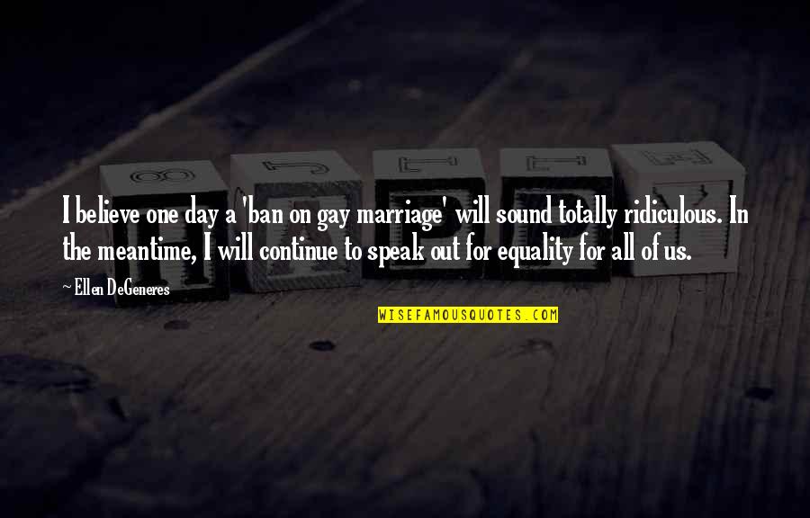 Community Partners Quotes By Ellen DeGeneres: I believe one day a 'ban on gay Community Partners Quotes By Ellen DeGeneres: I believe one day a 'ban on gay