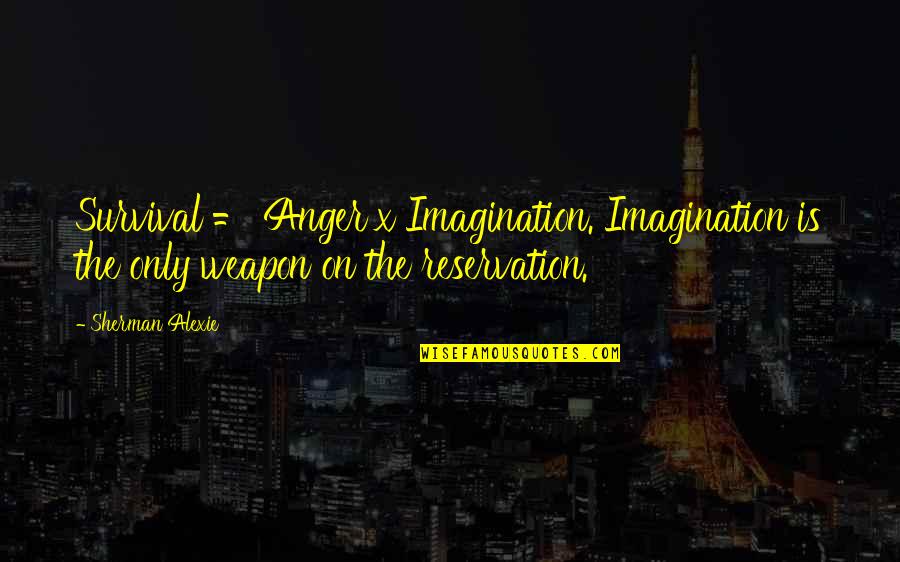 Community Partnerships Quotes By Sherman Alexie: Survival = Anger x Imagination. Imagination is the