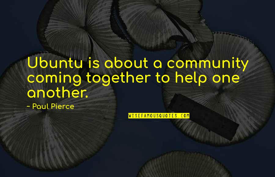 Community Pierce Quotes By Paul Pierce: Ubuntu is about a community coming together to