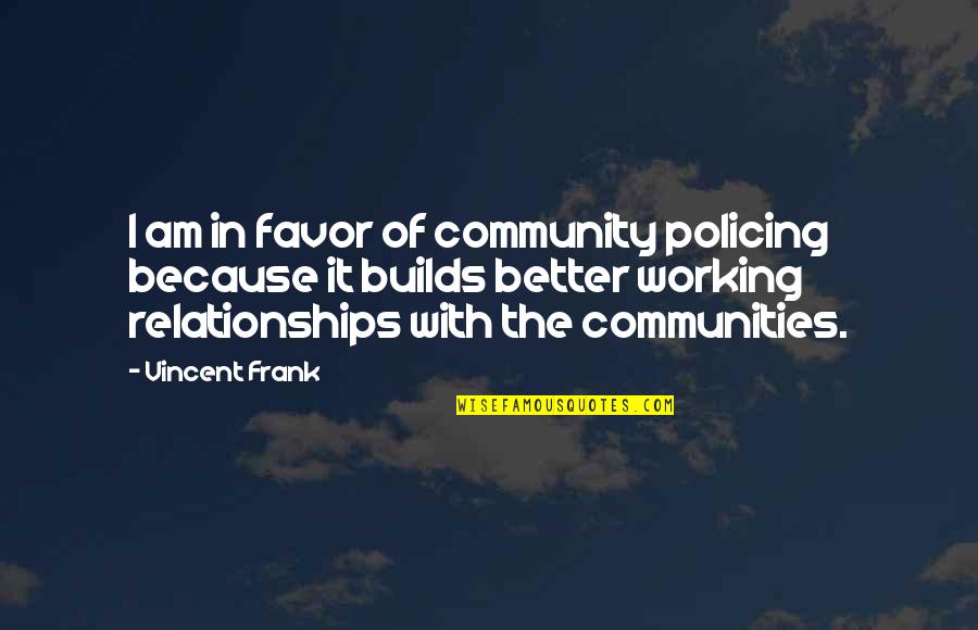 Community Policing Quotes By Vincent Frank: I am in favor of community policing because Community Policing Quotes By Vincent Frank: I am in favor of community policing because
