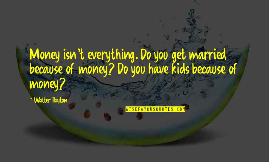 Community Resources Quotes By Walter Payton: Money isn't everything. Do you get married because