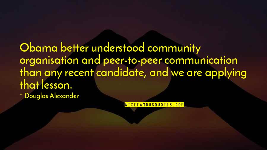 Community Season 1 Episode 25 Quotes By Douglas Alexander: Obama better understood community organisation and peer-to-peer communication