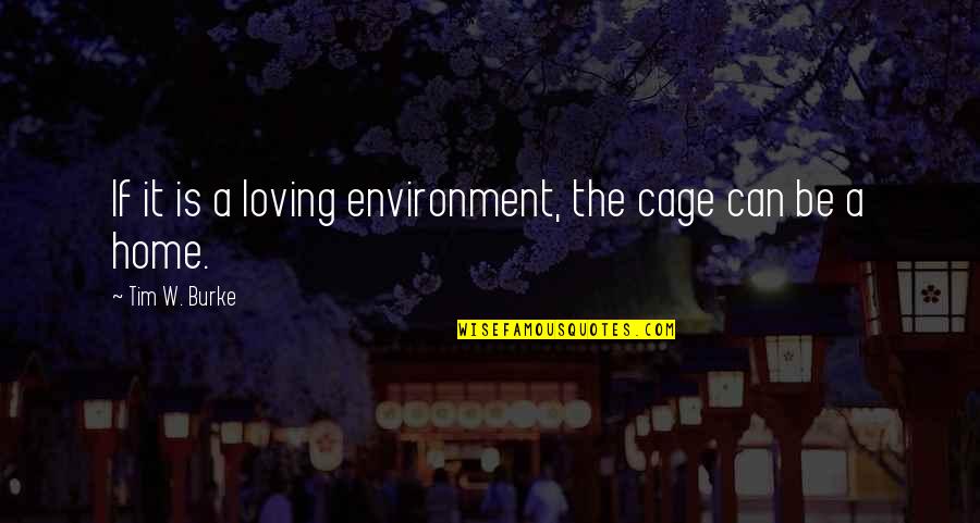 Community Service Short Quotes By Tim W. Burke: If it is a loving environment, the cage