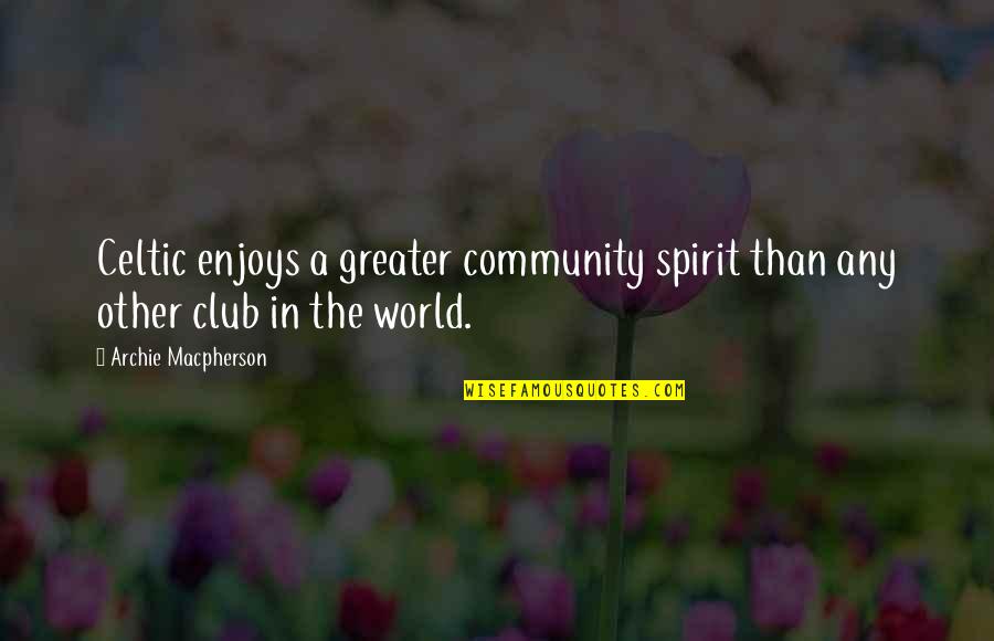 Community Spirit Quotes By Archie Macpherson: Celtic enjoys a greater community spirit than any Community Spirit Quotes By Archie Macpherson: Celtic enjoys a greater community spirit than any